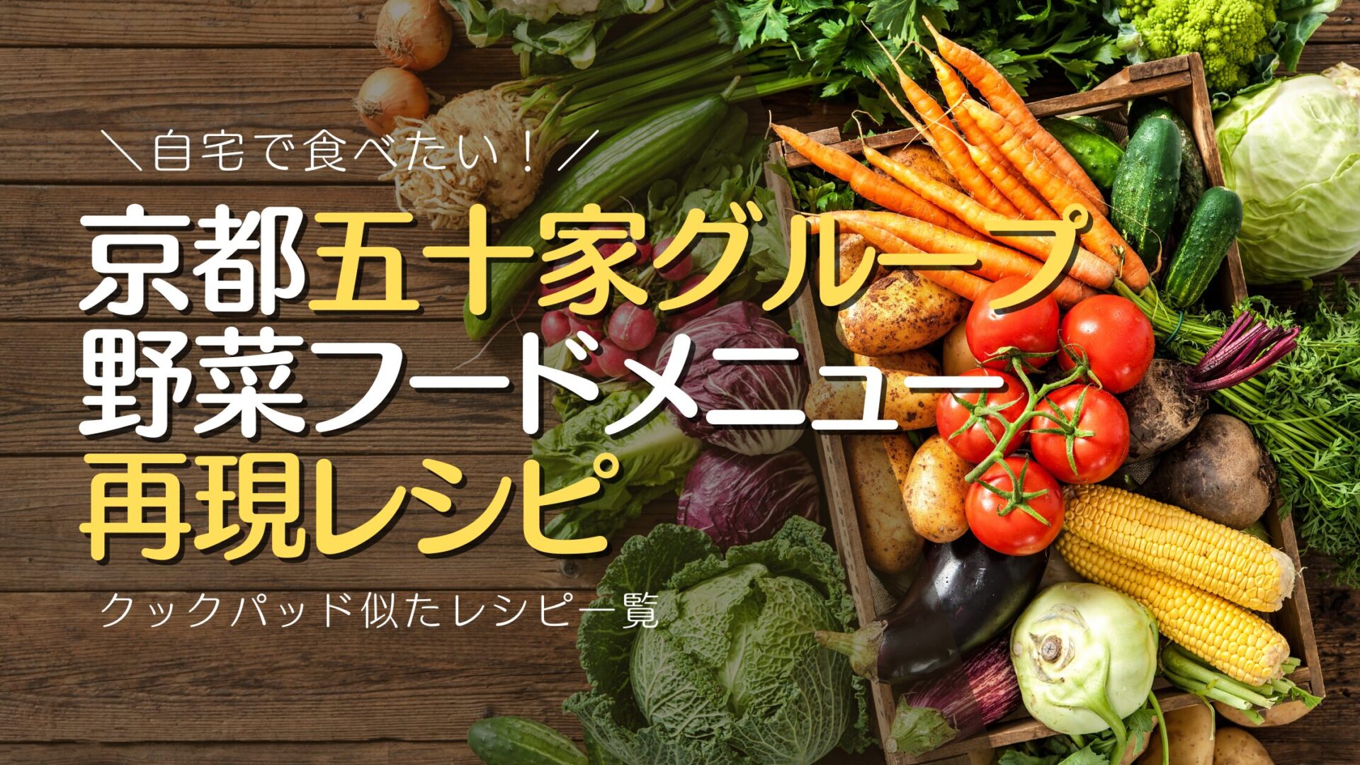 京都五十家グループ店舗の野菜メニューを作る！再現レシピのクックパッド一覧