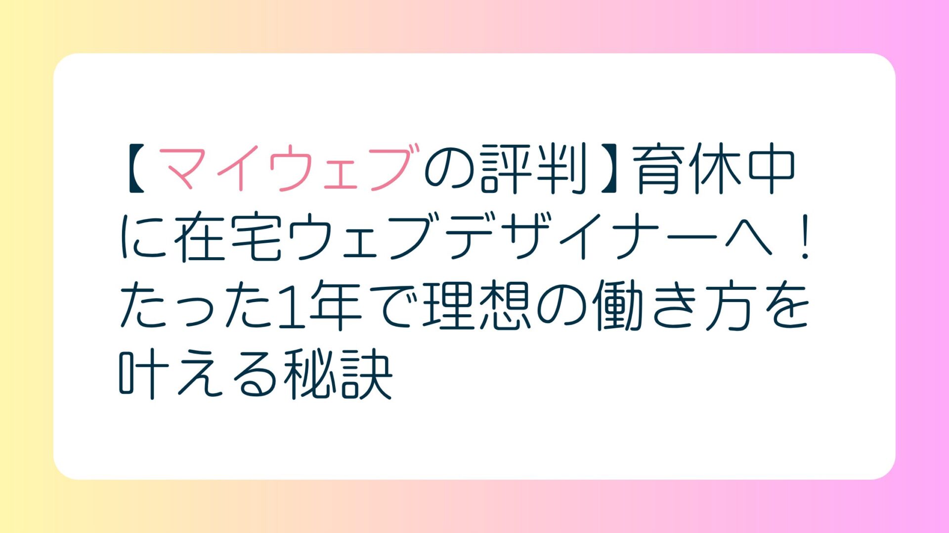 【マイウェブの評判】育休中に在宅ウェブデザイナーへ！たった1年で理想の働き方を叶える秘訣