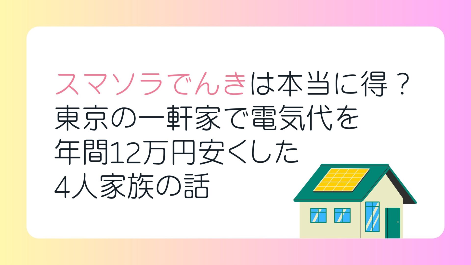 スマソラでんきは本当に得？東京の一軒家で電気代を年間12万円安くした4人家族の話