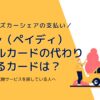 Paidy（ペイディ） リアルカードの代わり になるカードは？Paidy終了で代替サービスを探している人へ