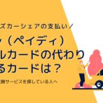 Paidy（ペイディ） リアルカードの代わり になるカードは？Paidy終了で代替サービスを探している人へ