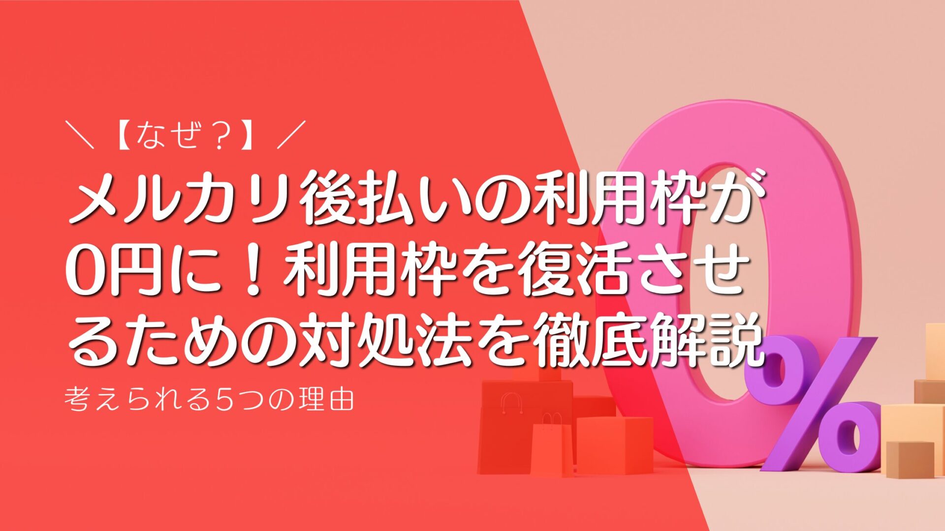 メルカリ後払いの利用枠が0円に！考えられる5つの理由と利用枠を復活させるための対処法を徹底解説
