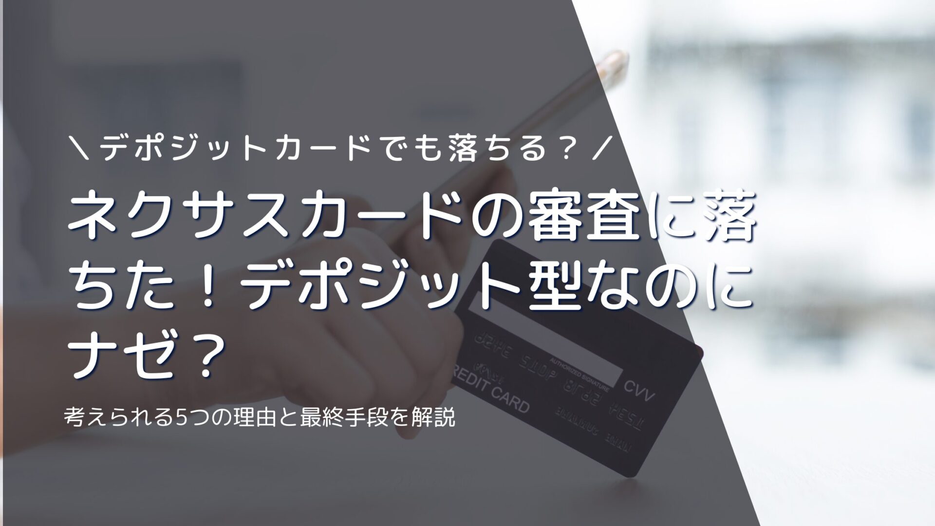 ネクサスカードの審査に落ちた！デポジット型なのにナゼ？考えられる5つの理由と最終手段を解説
