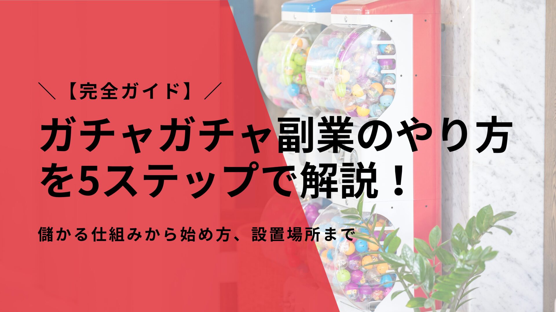 【完全ガイド】ガチャガチャ副業のやり方を5ステップで解説！儲かる仕組みから始め方、設置場所まで