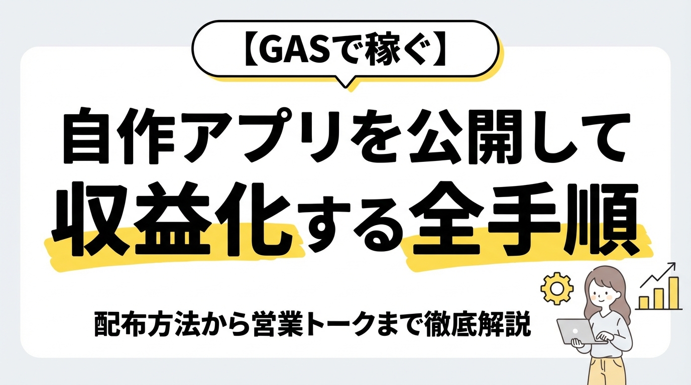 【GASで稼ぐ】自作アプリを公開して収益化する全手順｜配布方法から営業トークまで徹底解説